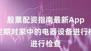 股票配资指南最新App会定期对家中的电器设备进行检查