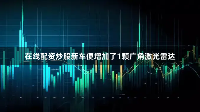 在线配资炒股新车便增加了1颗广角激光雷达