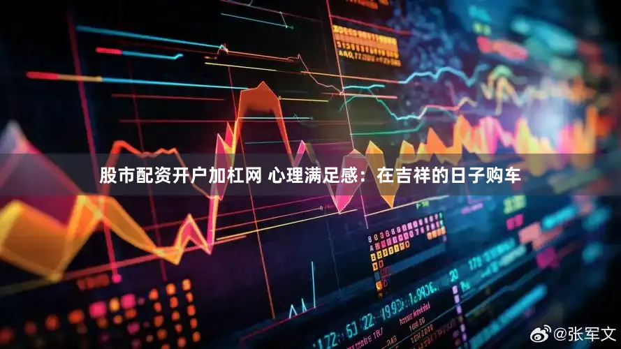 股市配资开户加杠网 心理满足感：在吉祥的日子购车