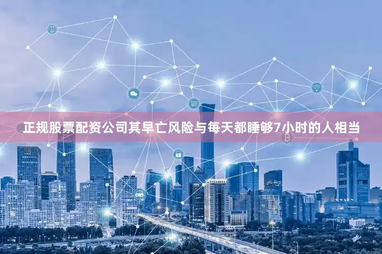正规股票配资公司其早亡风险与每天都睡够7小时的人相当