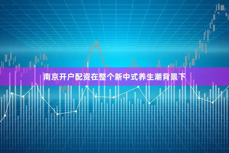 南京开户配资在整个新中式养生潮背景下