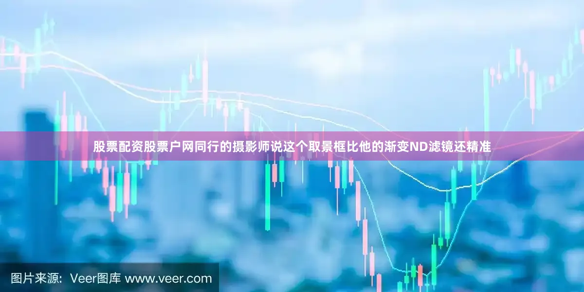股票配资股票户网同行的摄影师说这个取景框比他的渐变ND滤镜还精准